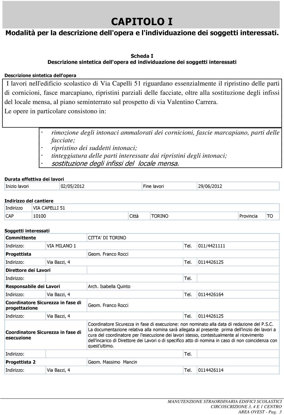 ripristino delle parti di cornicioni, fasce marcapiano, ripristini parziali delle facciate, oltre alla sostituzione degli infissi del locale mensa, al piano seminterrato sul prospetto di via