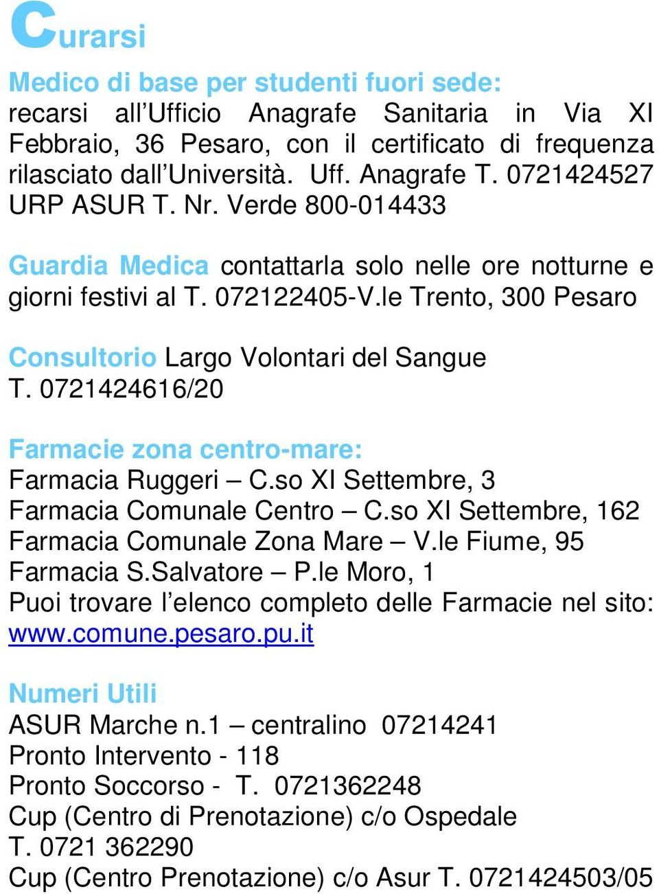 0721424616/20 Farmacie zona centro-mare: Farmacia Ruggeri C.so XI Settembre, 3 Farmacia Comunale Centro C.so XI Settembre, 162 Farmacia Comunale Zona Mare V.le Fiume, 95 Farmacia S.Salvatore P.