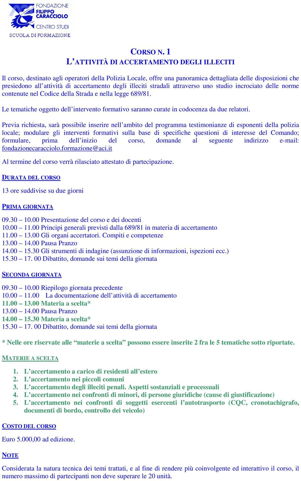 degli illeciti stradali attraverso uno studio incrociato delle norme contenute nel Codice della Strada e nella legge 689/81. 13 ore suddivise su due giorni 10.00 11.