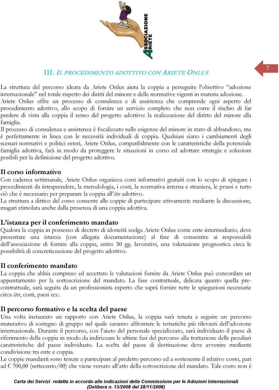 Ariete Onlus offre un processo di consulenza e di assistenza che comprende ogni aspetto del procedimento adottivo, allo scopo di fornire un servizio completo che non corre il rischio di far perdere