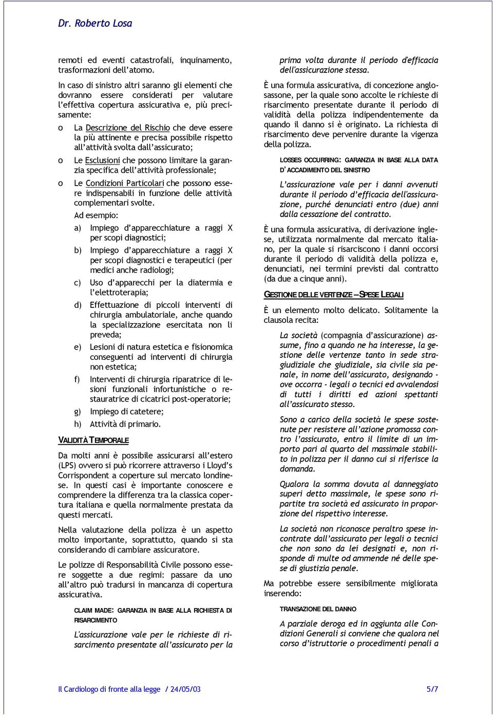 e precisa pssibile rispett all attività svlta dall assicurat; Le Esclusini che pssn limitare la garanzia specifica dell attività prfessinale; Le Cndizini Particlari che pssn essere indispensabili in