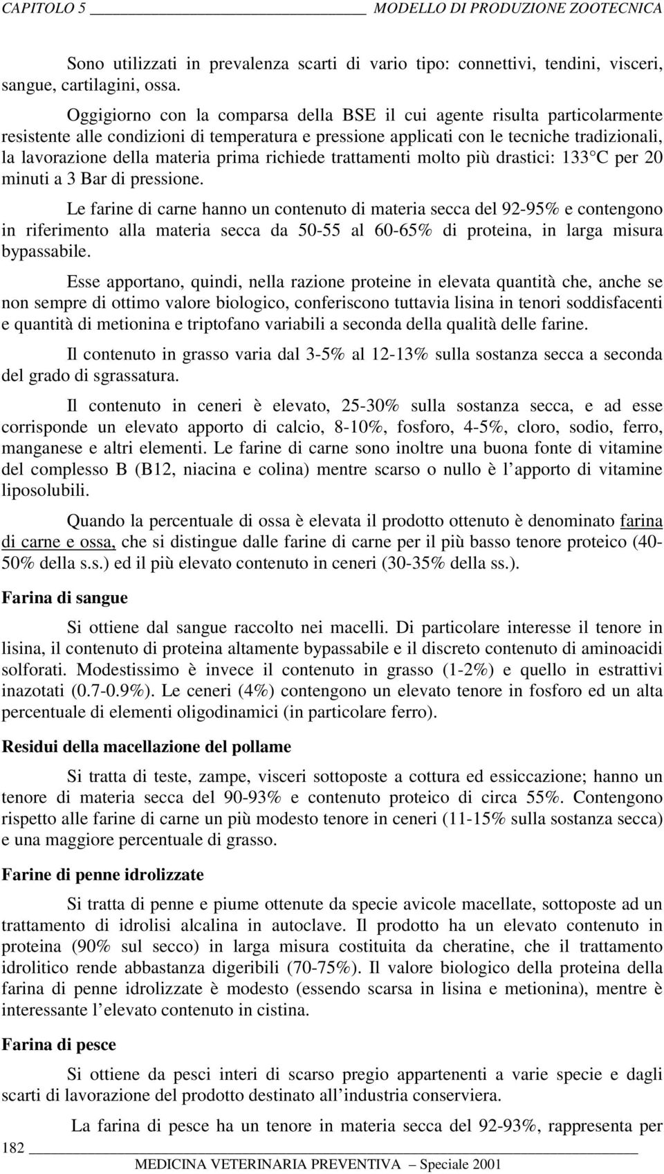 prima richiede trattamenti molto più drastici: 133 C per 20 minuti a 3 Bar di pressione.