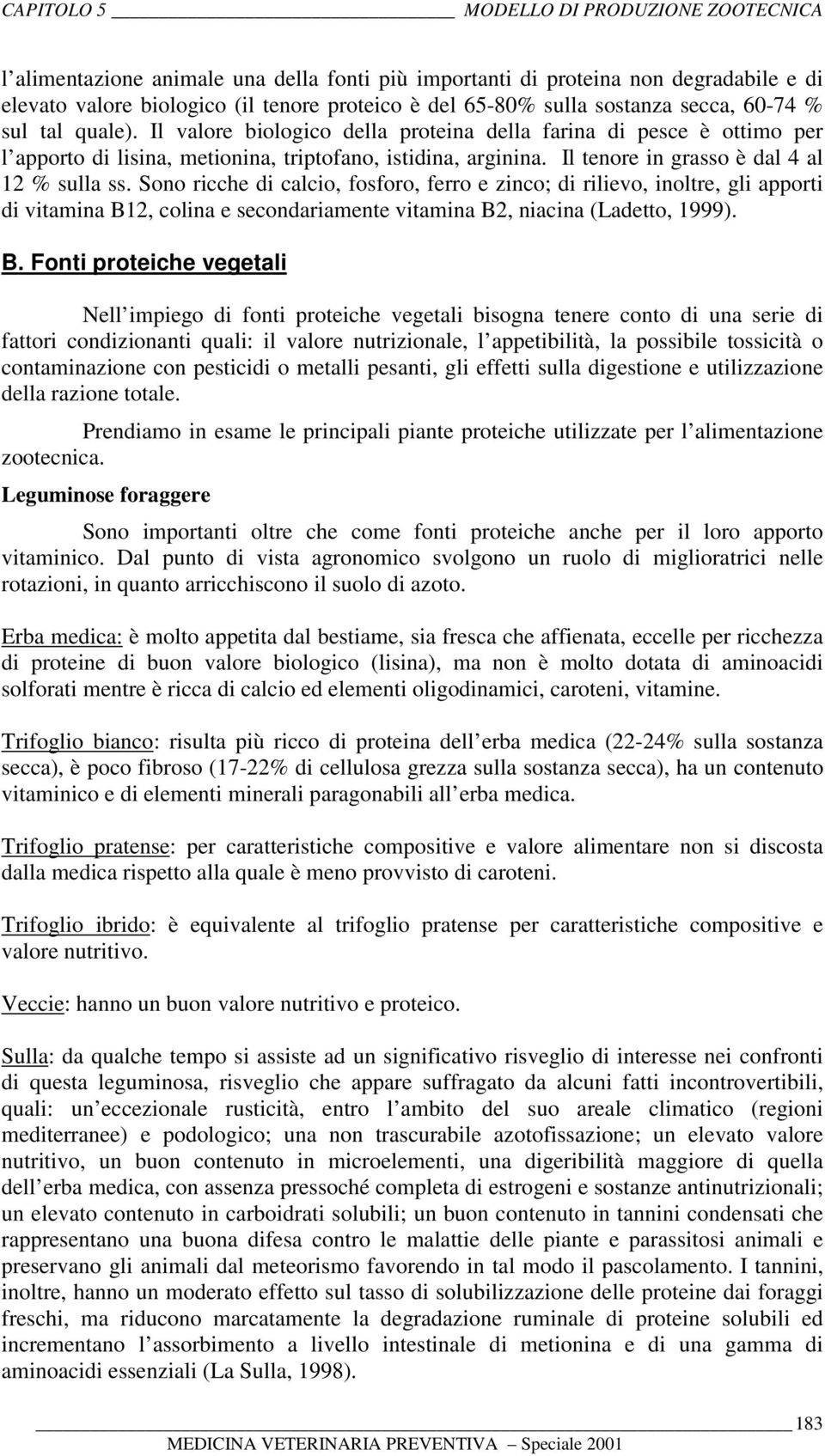 Sono ricche di calcio, fosforo, ferro e zinco; di rilievo, inoltre, gli apporti di vitamina B1