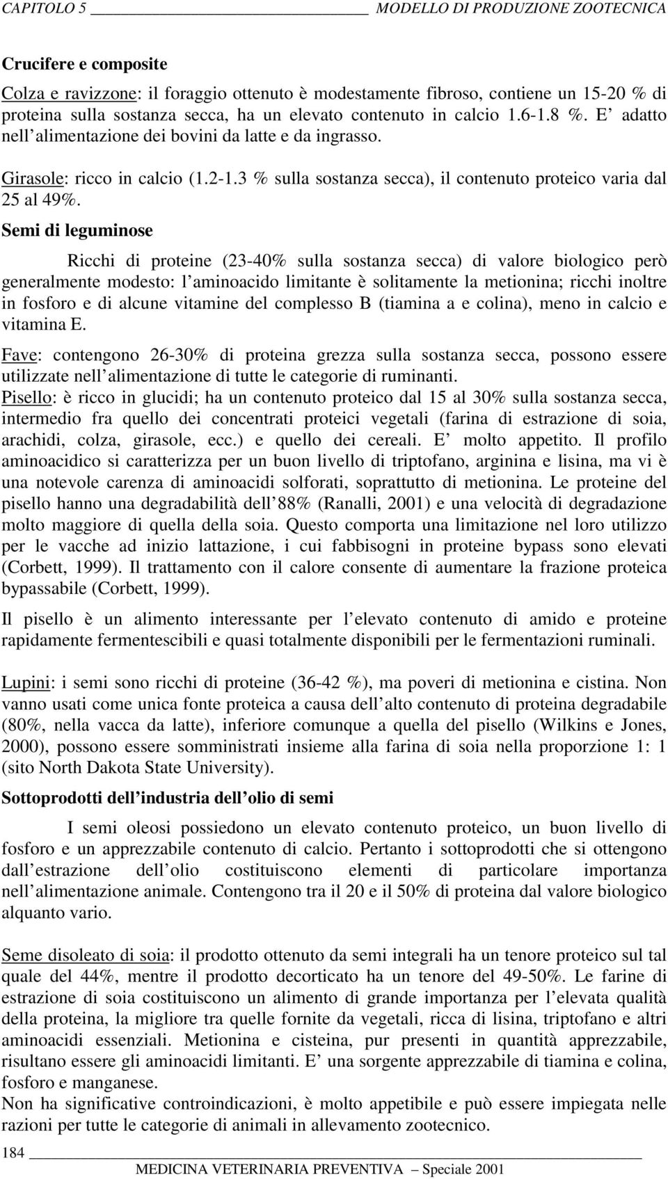 Semi di leguminose Ricchi di proteine (23-40% sulla sostanza secca) di valore biologico però generalmente modesto: l aminoacido limitante è solitamente la metionina; ricchi inoltre in fosforo e di