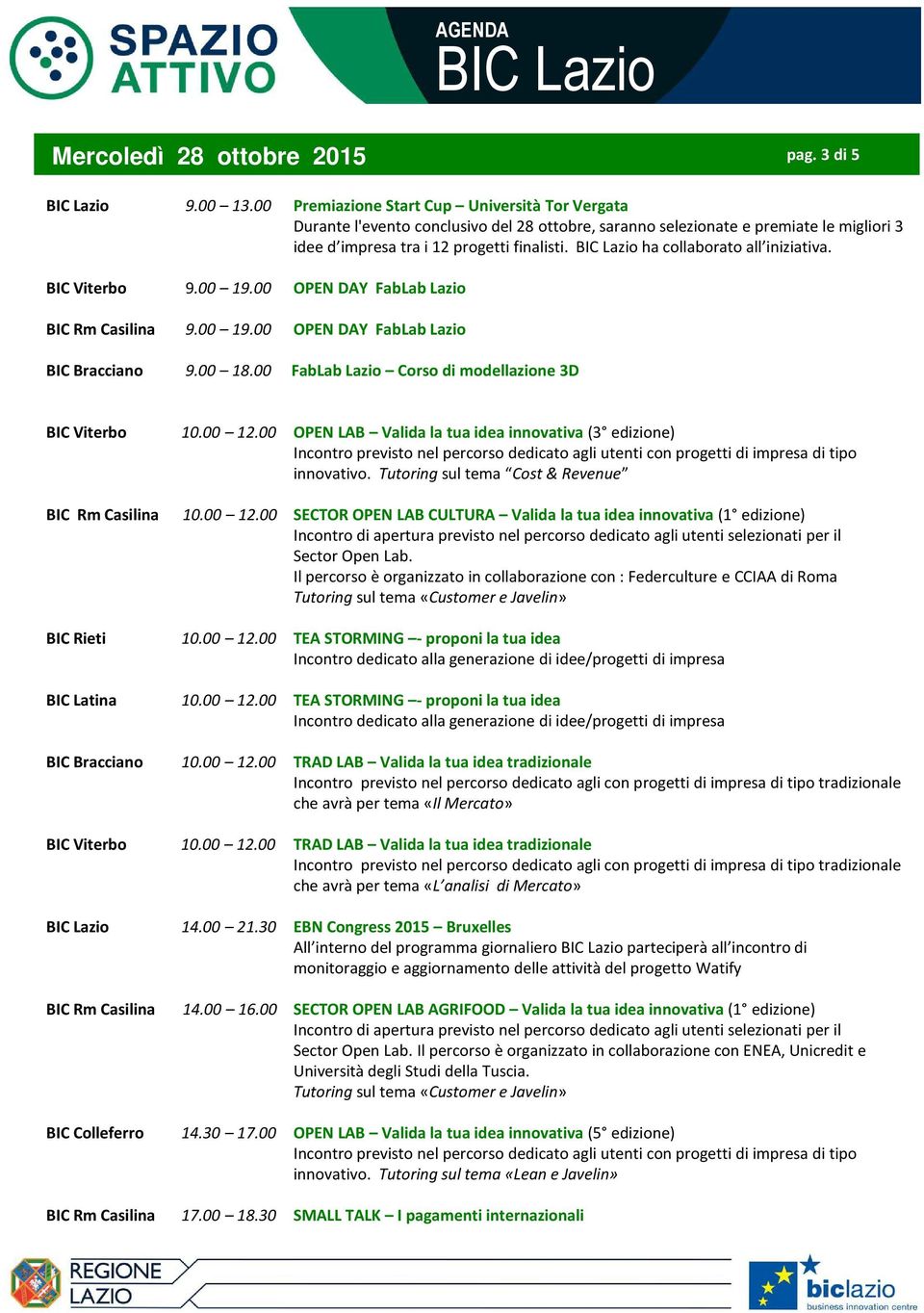 ha collaborato all iniziativa. 9.00 19.00 OPEN DAY FabLabLazio 9.00 19.00 OPEN DAY FabLab Lazio 9.00 18.00 FabLab Lazio Corso di modellazione 3D Tutoring sul tema Cost& Revenue 10.00 12.