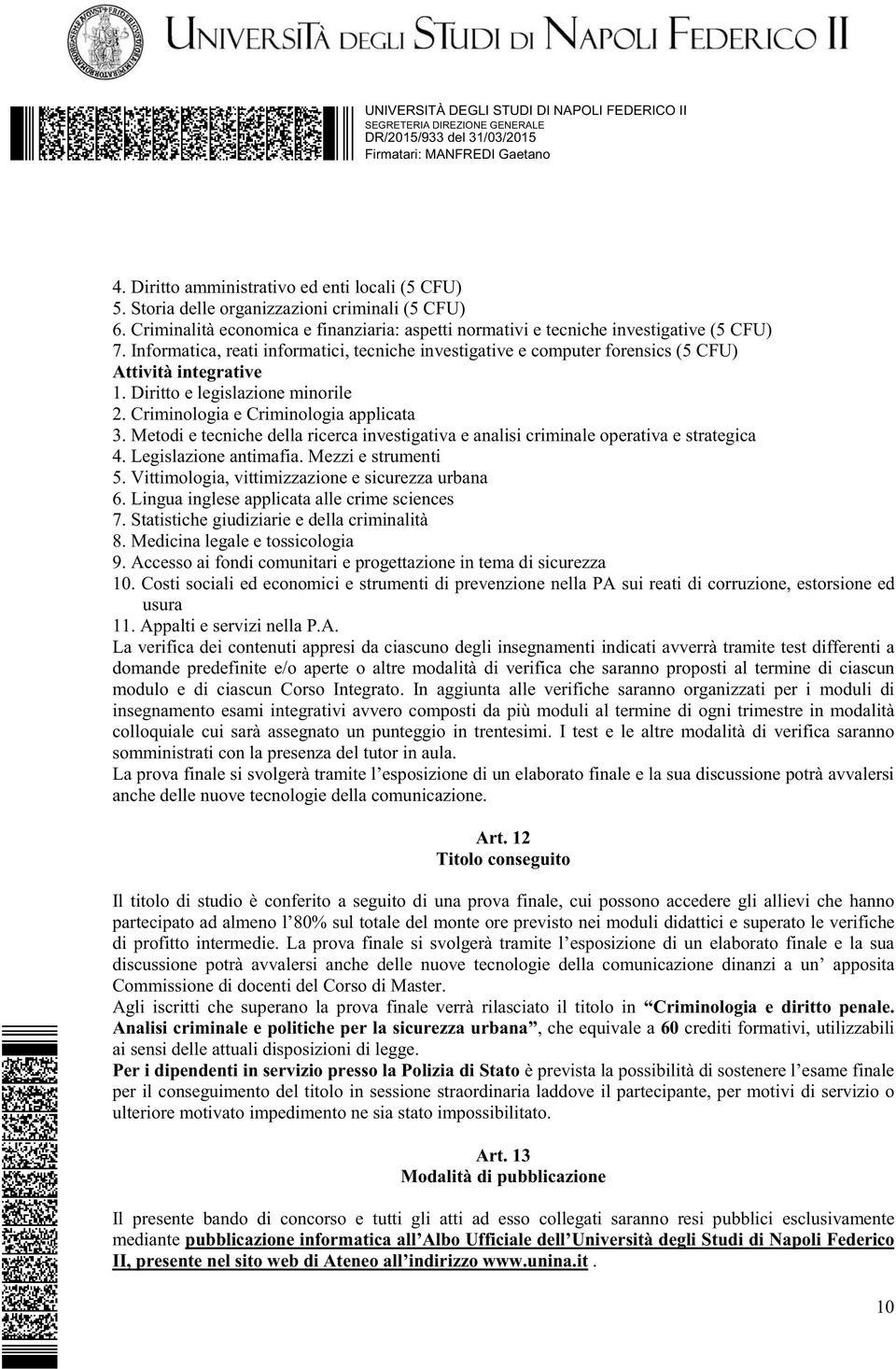 Metodi e tecniche della ricerca investigativa e analisi criminale operativa e strategica 4. Legislazione antimafia. Mezzi e strumenti 5. Vittimologia, vittimizzazione e sicurezza urbana 6.