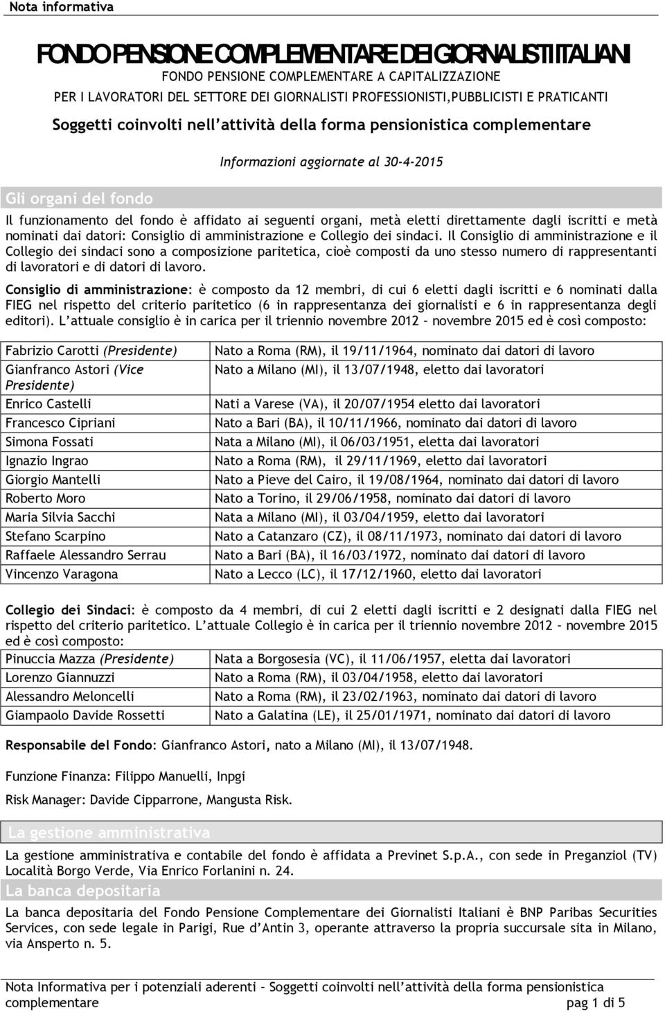 direttamente dagli iscritti e metà nominati dai datori: Consiglio di amministrazione e Collegio dei sindaci.