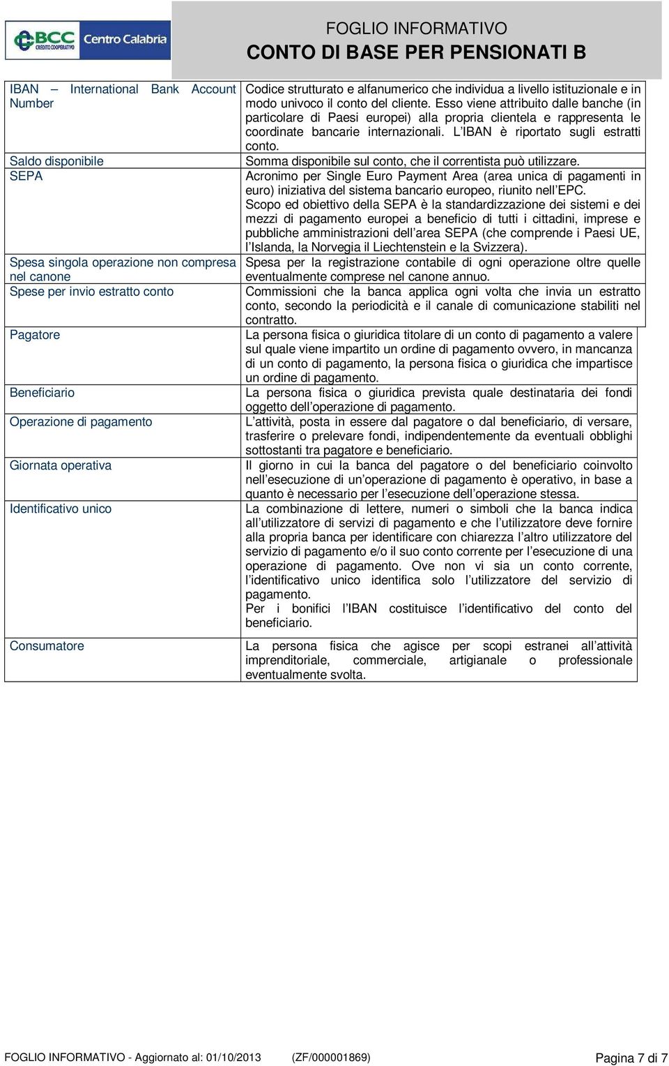 Esso viene attribuito dalle banche (in particolare di Paesi europei) alla propria clientela e rappresenta le coordinate bancarie internazionali. L IBAN è riportato sugli estratti conto.