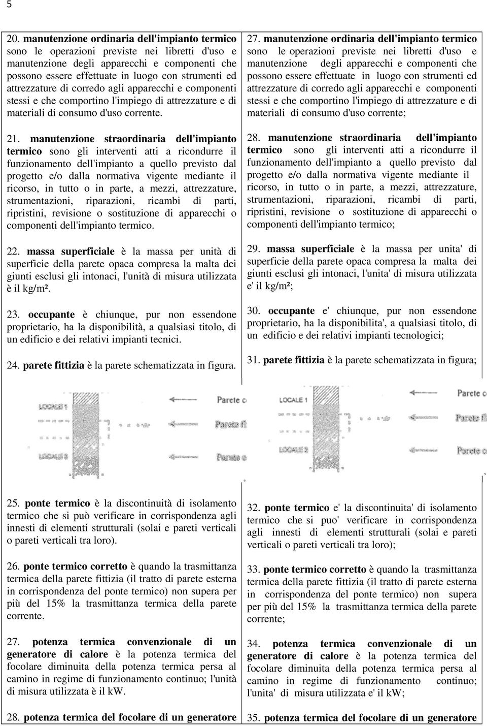 manutenzione straordinaria dell'impianto termico sono gli interventi atti a ricondurre il funzionamento dell'impianto a quello previsto dal progetto e/o dalla normativa vigente mediante il ricorso,