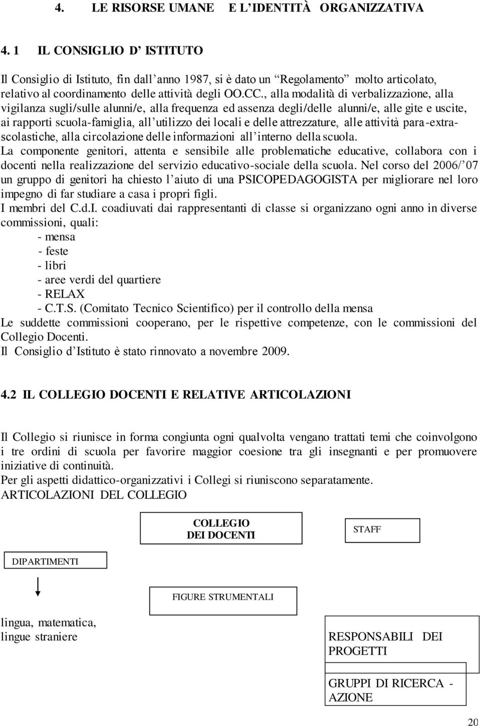 , alla modalità di verbalizzazione, alla vigilanza sugli/sulle alunni/e, alla frequenza ed assenza degli/delle alunni/e, alle gite e uscite, ai rapporti scuola-famiglia, all utilizzo dei locali e