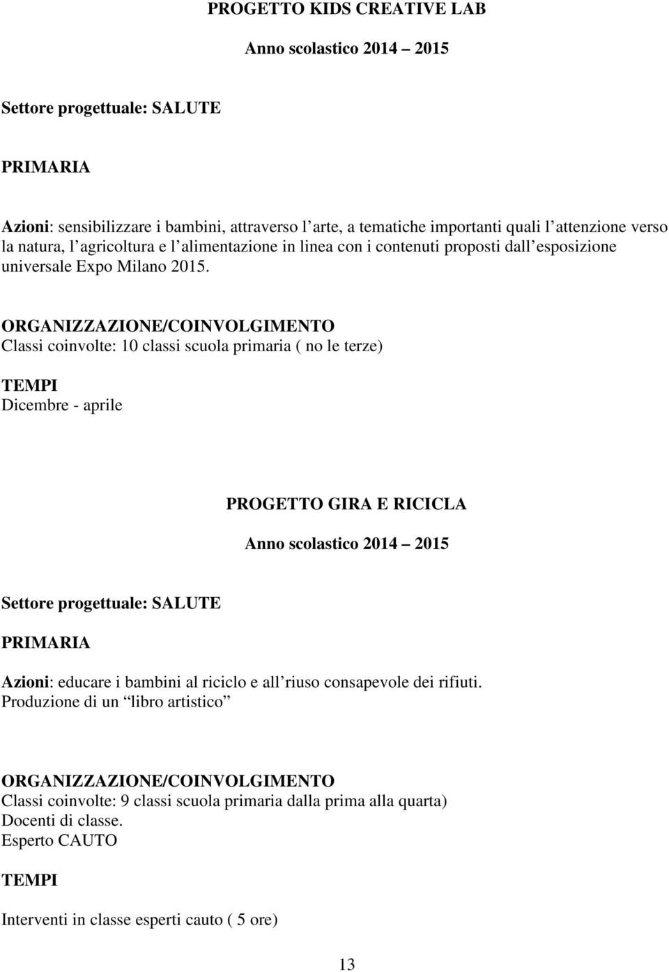 Classi coinvolte: 10 classi scuola primaria ( no le terze) Dicembre - aprile PROGETTO GIRA E RICICLA Settore progettuale: SALUTE PRIMARIA Azioni: educare i bambini al