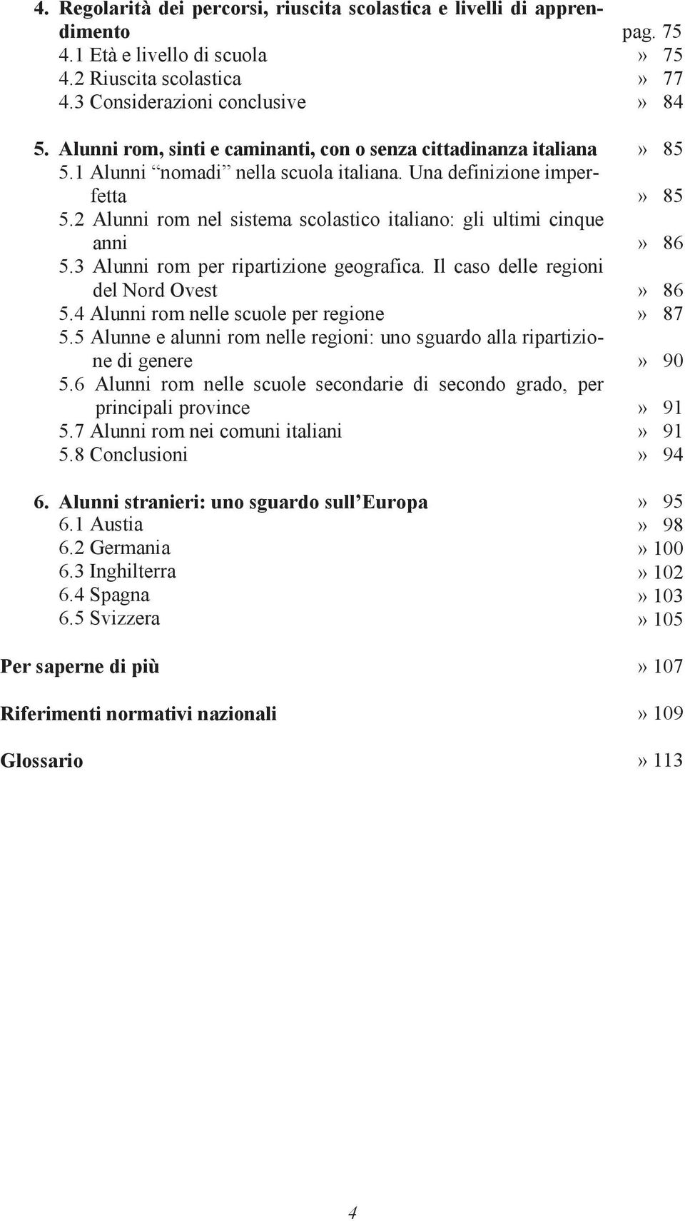 2 Alunni rom nel sistema scolastico italiano: gli ultimi cinque anni» 86 5.3 Alunni rom per ripartizione geografica. Il caso delle regioni del Nord Ovest» 86 5.