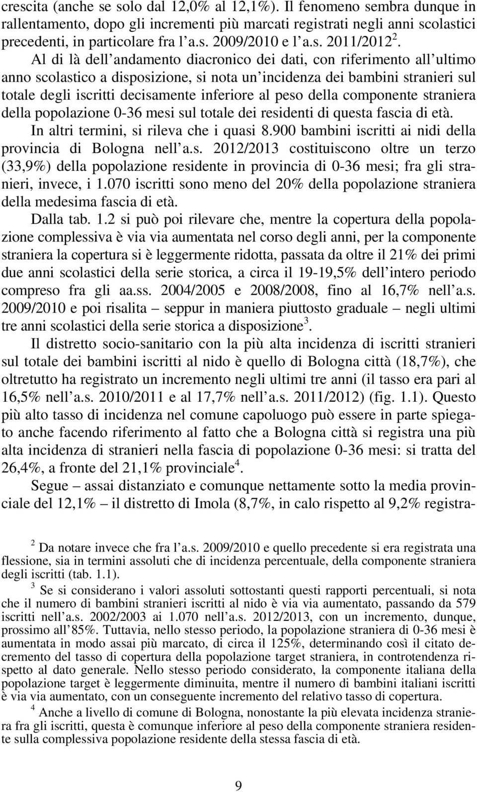 Al di là dell andamento diacronico dei dati, con riferimento all ultimo anno scolastico a disposizione, si nota un incidenza dei bambini stranieri sul totale degli iscritti decisamente inferiore al