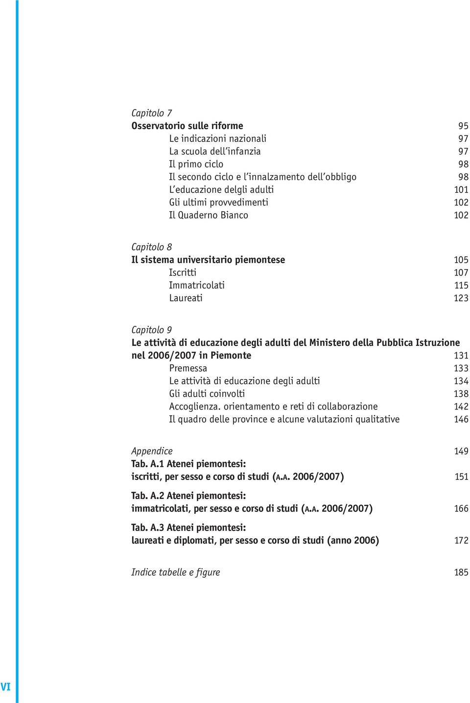 Ministero della Pubblica Istruzione nel 2006/2007 in Piemonte 131 Premessa 133 Le attività di educazione degli adulti 134 Gli adulti coinvolti 138 Accoglienza.