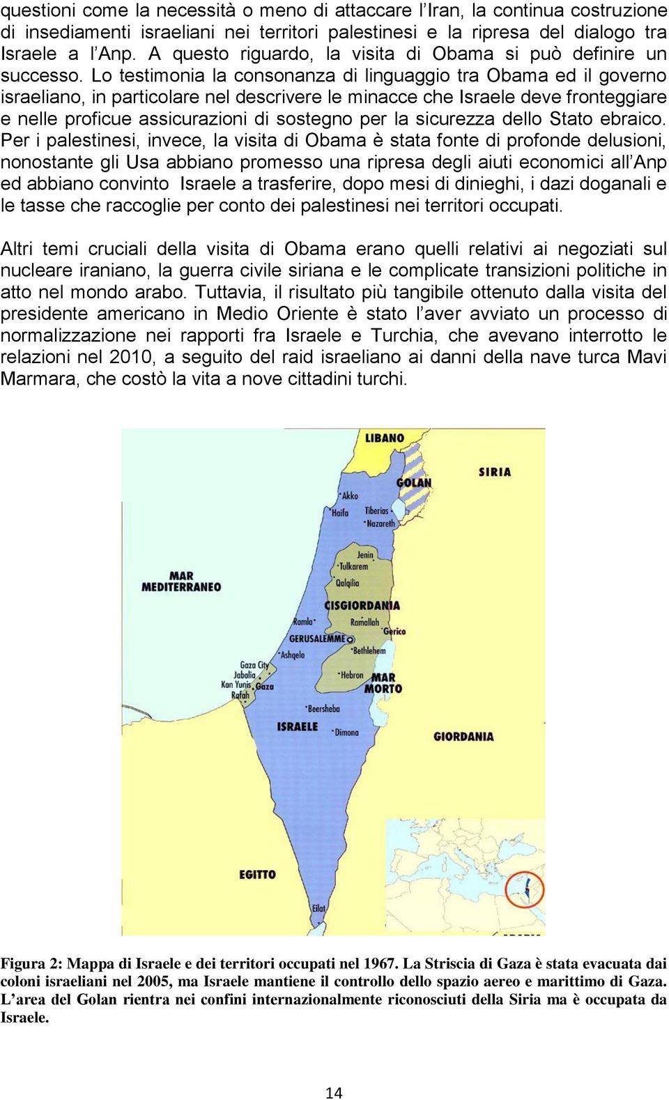 Lo testimonia la consonanza di linguaggio tra Obama ed il governo israeliano, in particolare nel descrivere le minacce che Israele deve fronteggiare e nelle proficue assicurazioni di sostegno per la