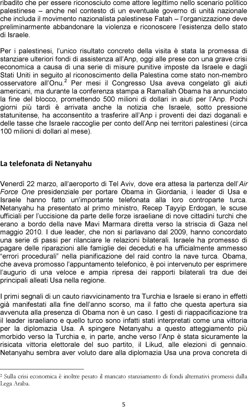 Per i palestinesi, l unico risultato concreto della visita è stata la promessa di stanziare ulteriori fondi di assistenza all Anp, oggi alle prese con una grave crisi economica a causa di una serie