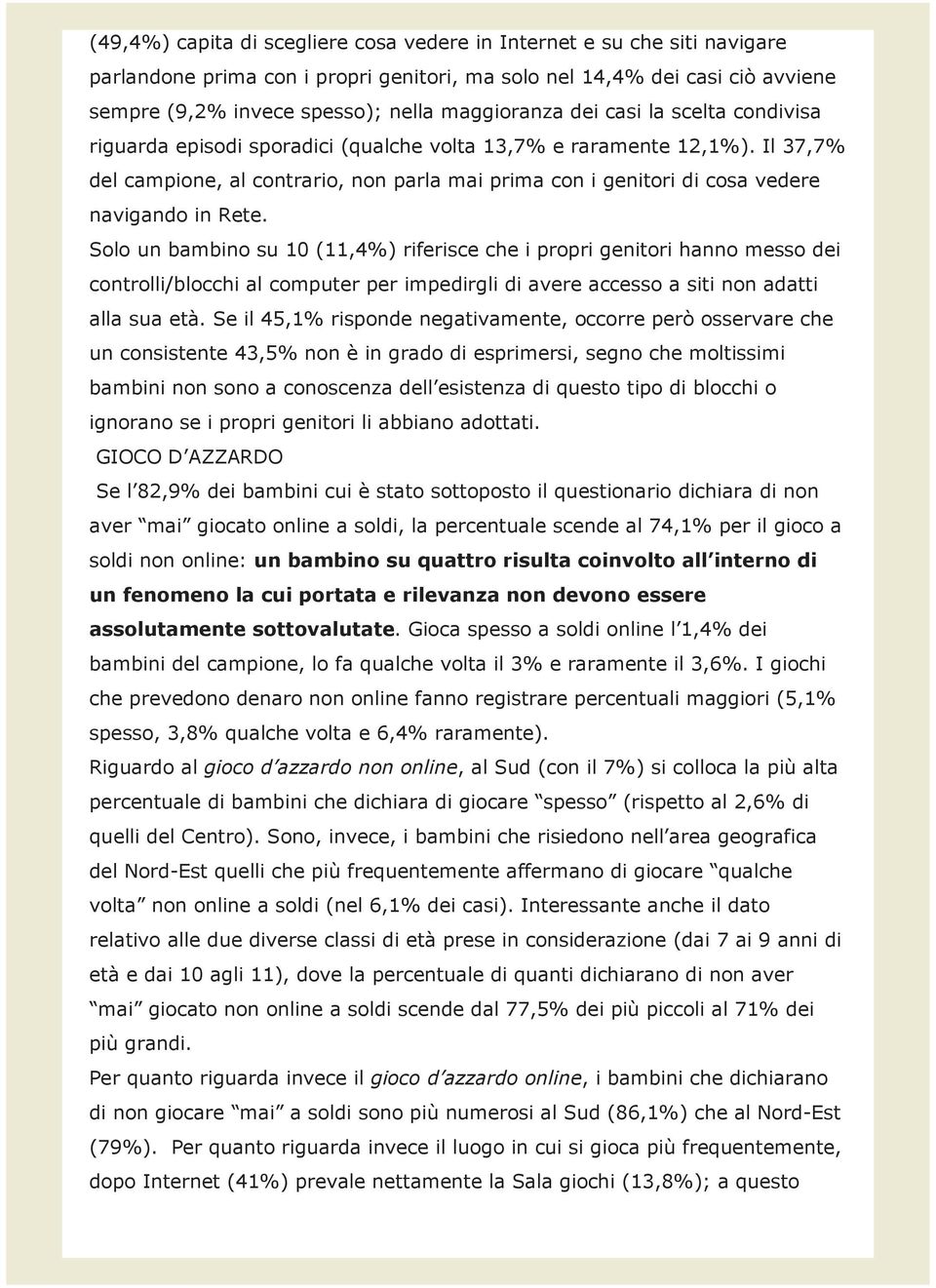 Il 37,7% del campione, al contrario, non parla mai prima con i genitori di cosa vedere navigando in Rete.