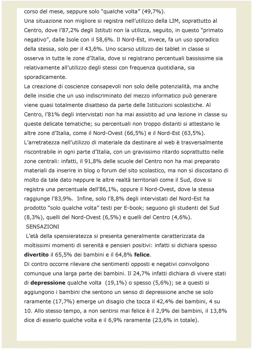 Il Nord-Est, invece, fa un uso sporadico della stessa, solo per il 43,6%.