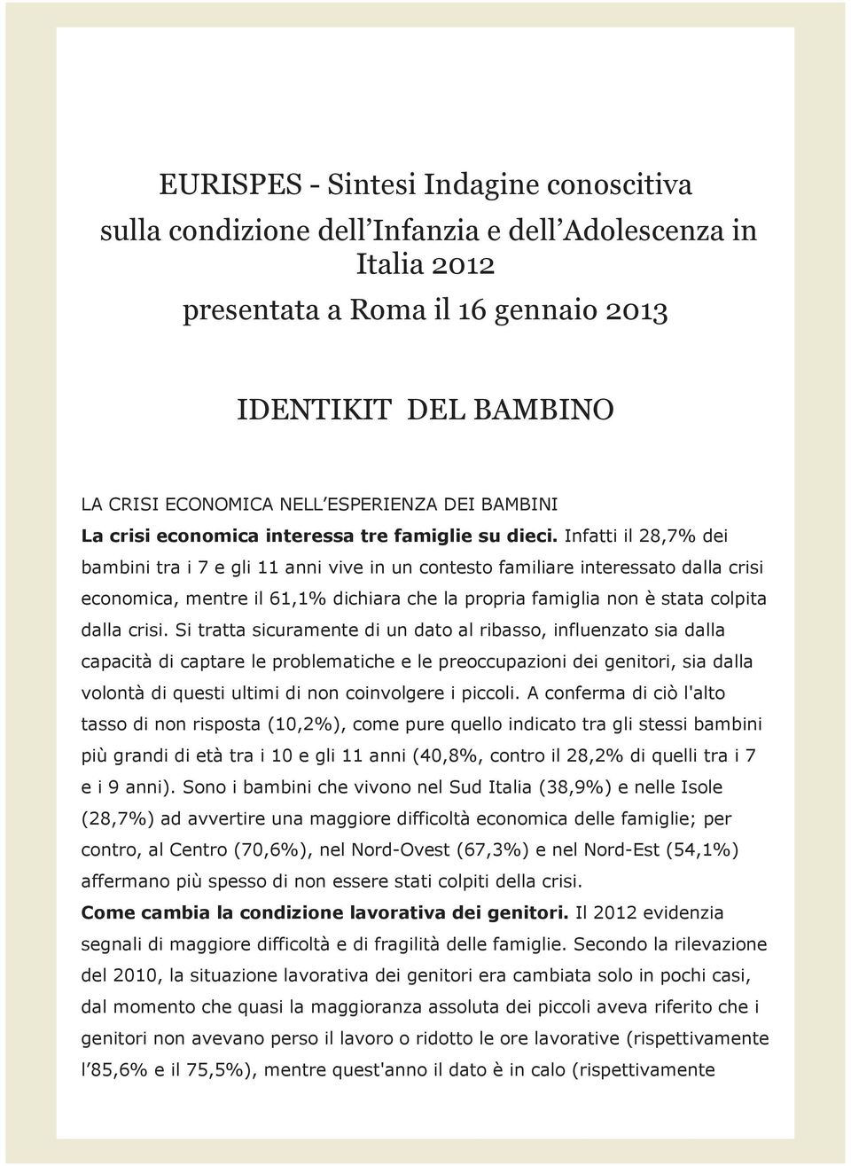 Infatti il 28,7% dei bambini tra i 7 e gli 11 anni vive in un contesto familiare interessato dalla crisi economica, mentre il 61,1% dichiara che la propria famiglia non è stata colpita dalla crisi.