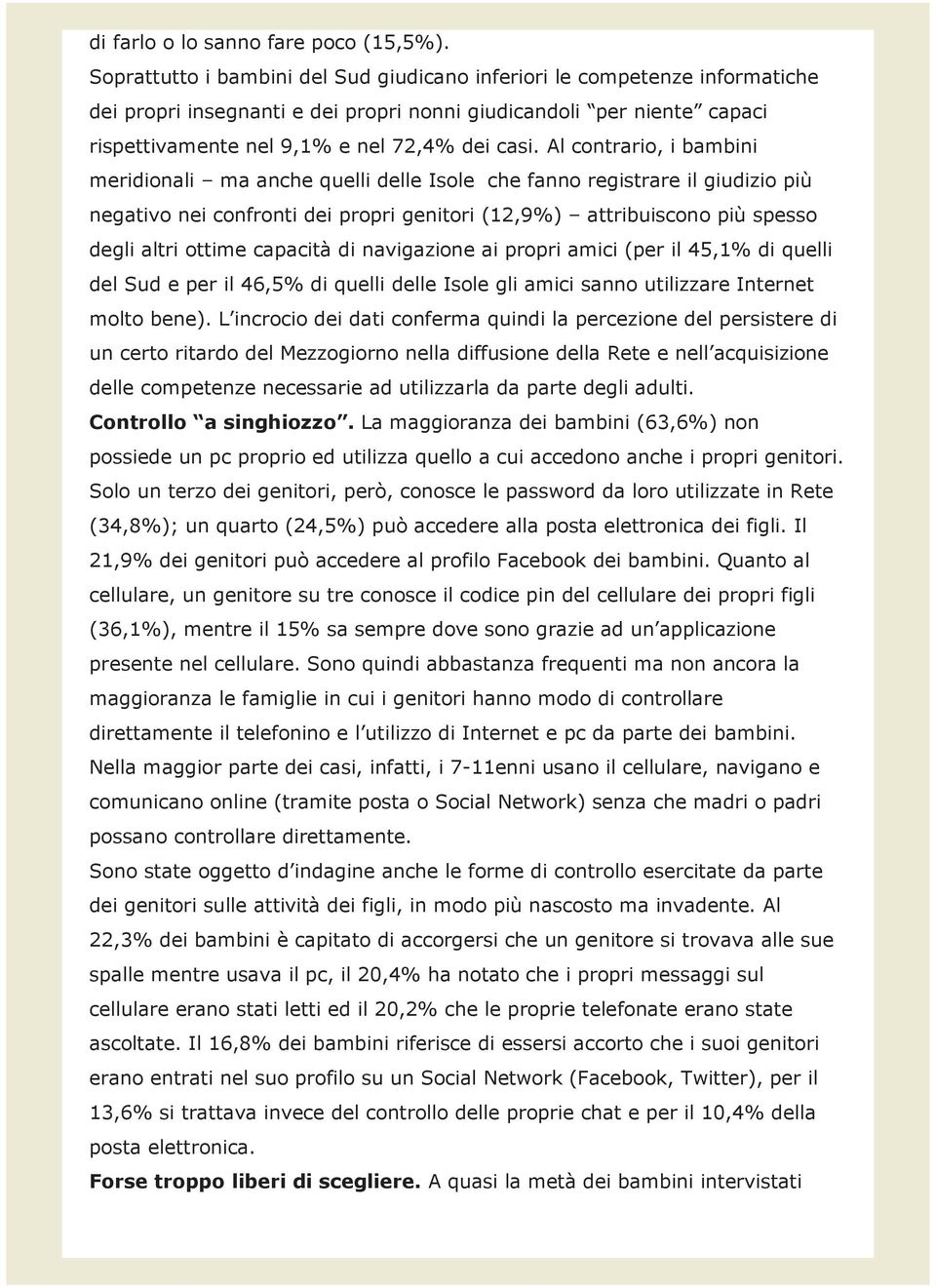 Al contrario, i bambini meridionali ma anche quelli delle Isole che fanno registrare il giudizio più negativo nei confronti dei propri genitori (12,9%) attribuiscono più spesso degli altri ottime