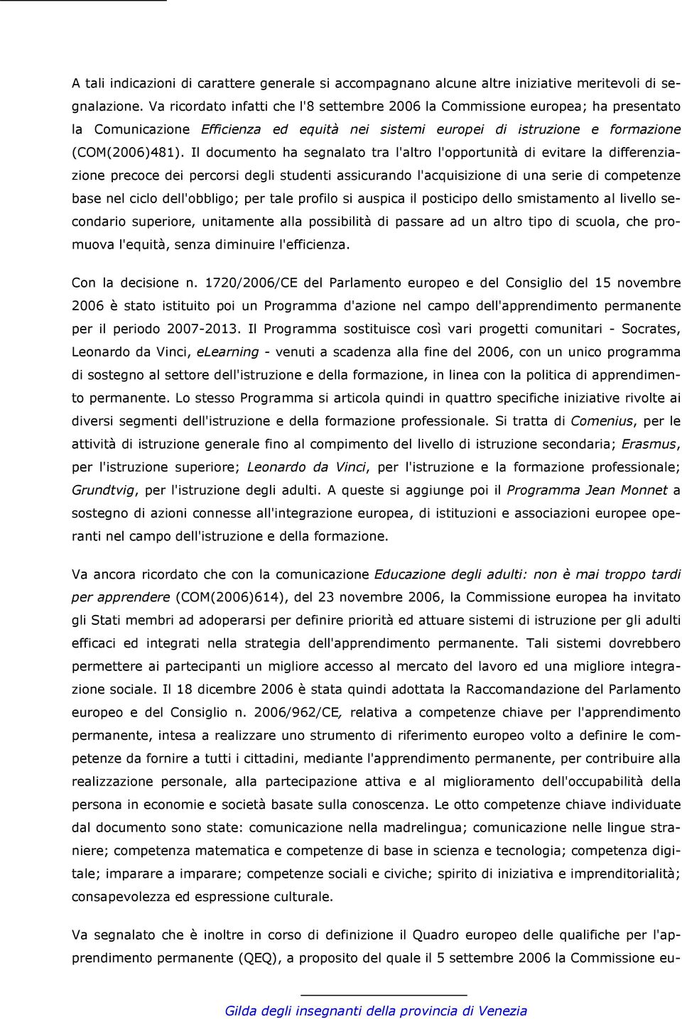 Il documento ha segnalato tra l'altro l'opportunità di evitare la differenziazione precoce dei percorsi degli studenti assicurando l'acquisizione di una serie di competenze base nel ciclo