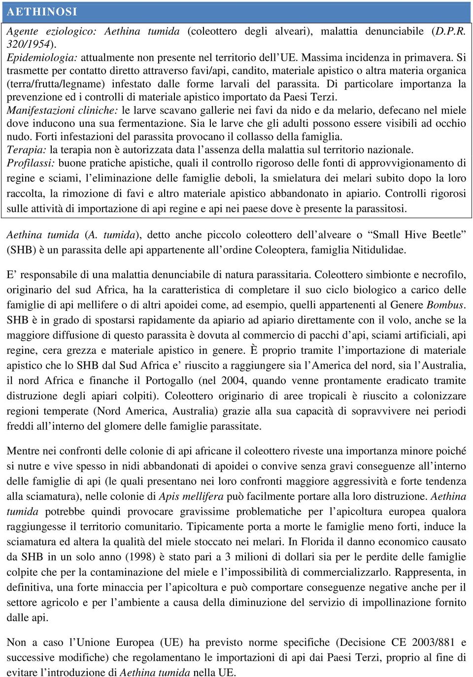 Si trasmette per contatto diretto attraverso favi/api, candito, materiale apistico o altra materia organica (terra/frutta/legname) infestato dalle forme larvali del parassita.