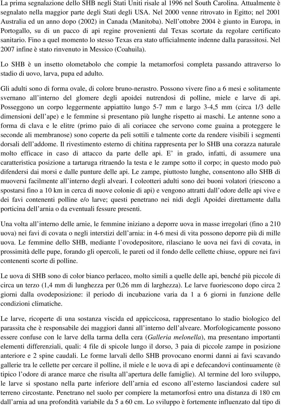 Nell ottobre 2004 è giunto in Europa, in Portogallo, su di un pacco di api regine provenienti dal Texas scortate da regolare certificato sanitario.