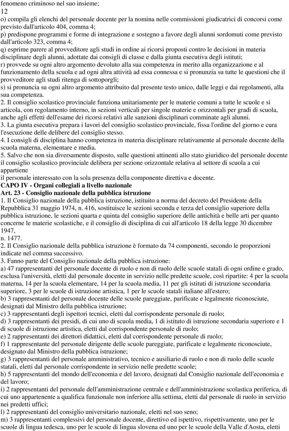 contro le decisioni in materia disciplinare degli alunni, adottate dai consigli di classe e dalla giunta esecutiva degli istituti; r) provvede su ogni altro argomento devoluto alla sua competenza in