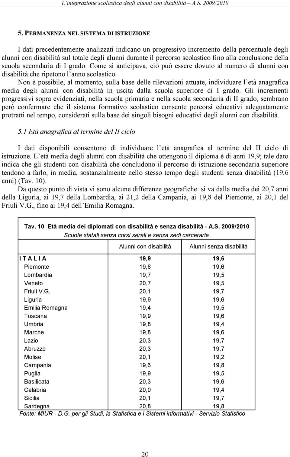 conclusione della scuola secondaria di I grado. Come si anticipava, ciò può essere dovuto al numero di con che ripetono l anno scolastico.