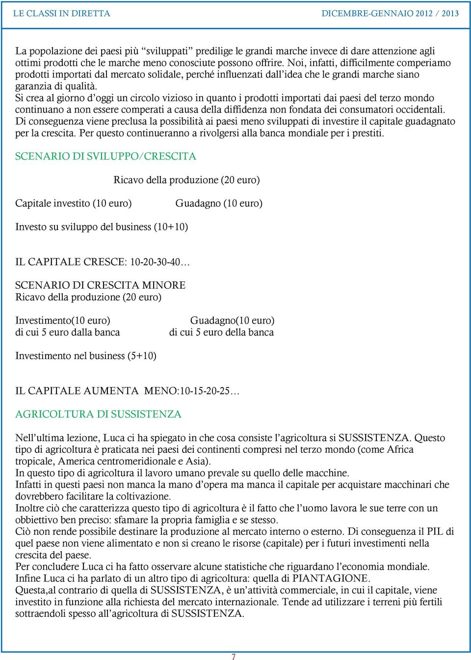 Si crea al giorno d oggi un circolo vizioso in quanto i prodotti importati dai paesi del terzo mondo continuano a non essere comperati a causa della diffidenza non fondata dei consumatori occidentali.