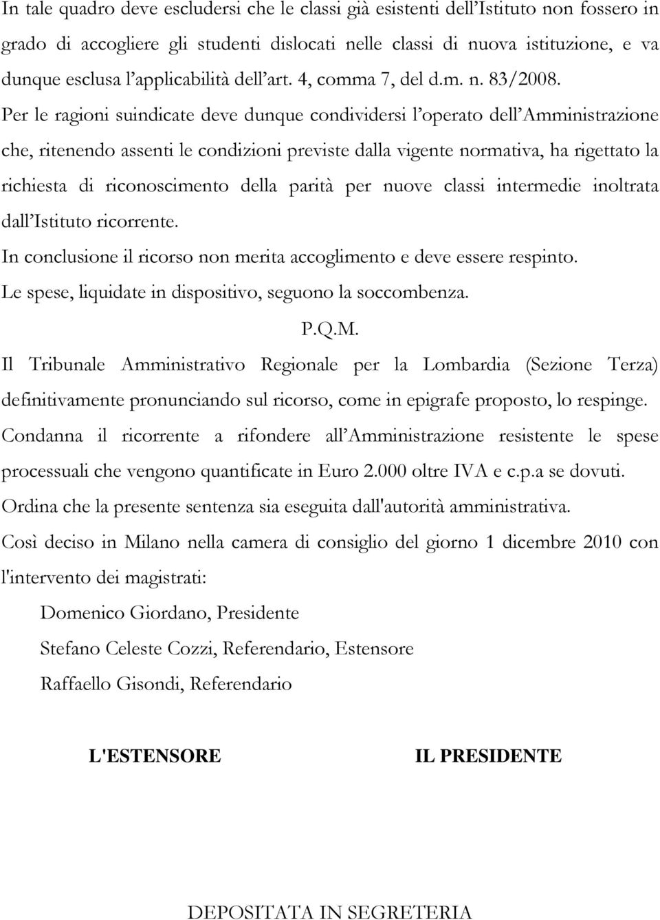 Per le ragioni suindicate deve dunque condividersi l operato dell Amministrazione che, ritenendo assenti le condizioni previste dalla vigente normativa, ha rigettato la richiesta di riconoscimento