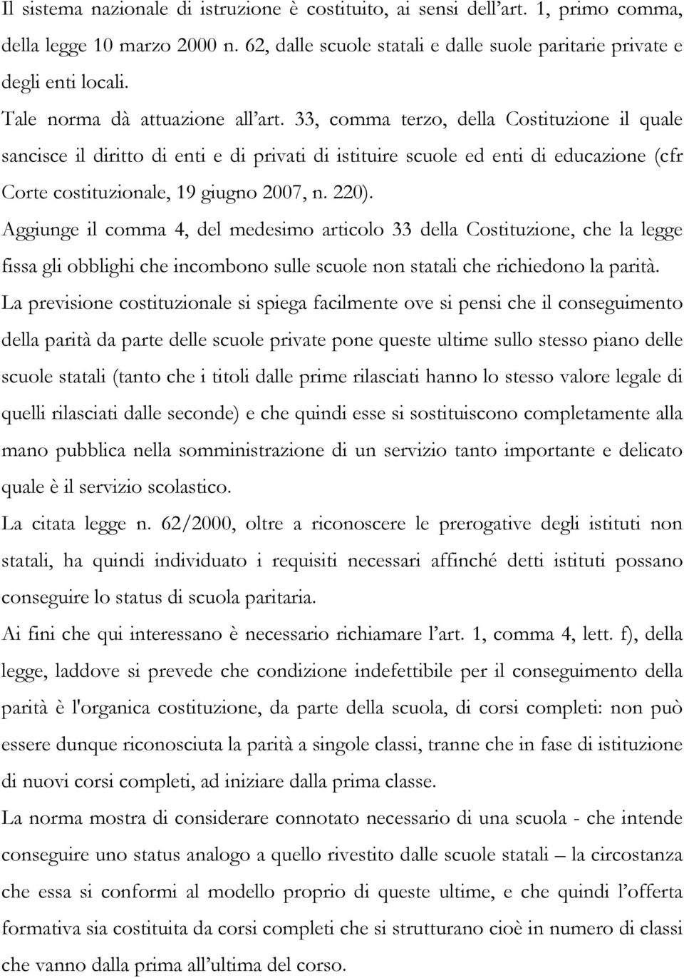 33, comma terzo, della Costituzione il quale sancisce il diritto di enti e di privati di istituire scuole ed enti di educazione (cfr Corte costituzionale, 19 giugno 2007, n. 220).