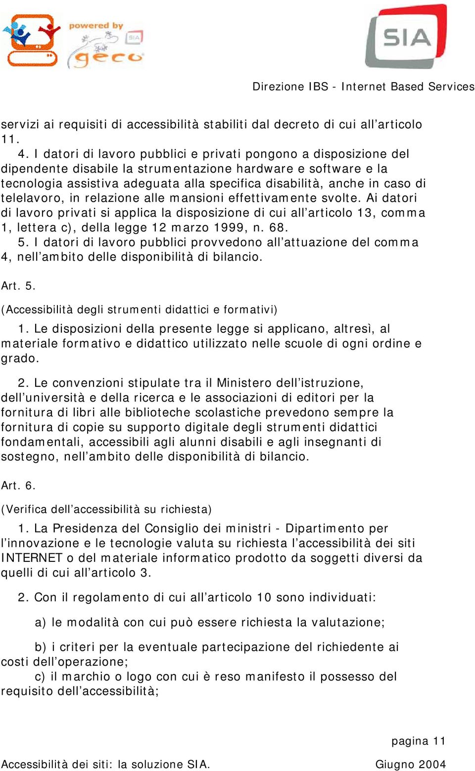 di telelavoro, in relazione alle mansioni effettivamente svolte. Ai datori di lavoro privati si applica la disposizione di cui all articolo 13, comma 1, lettera c), della legge 12 marzo 1999, n. 68.