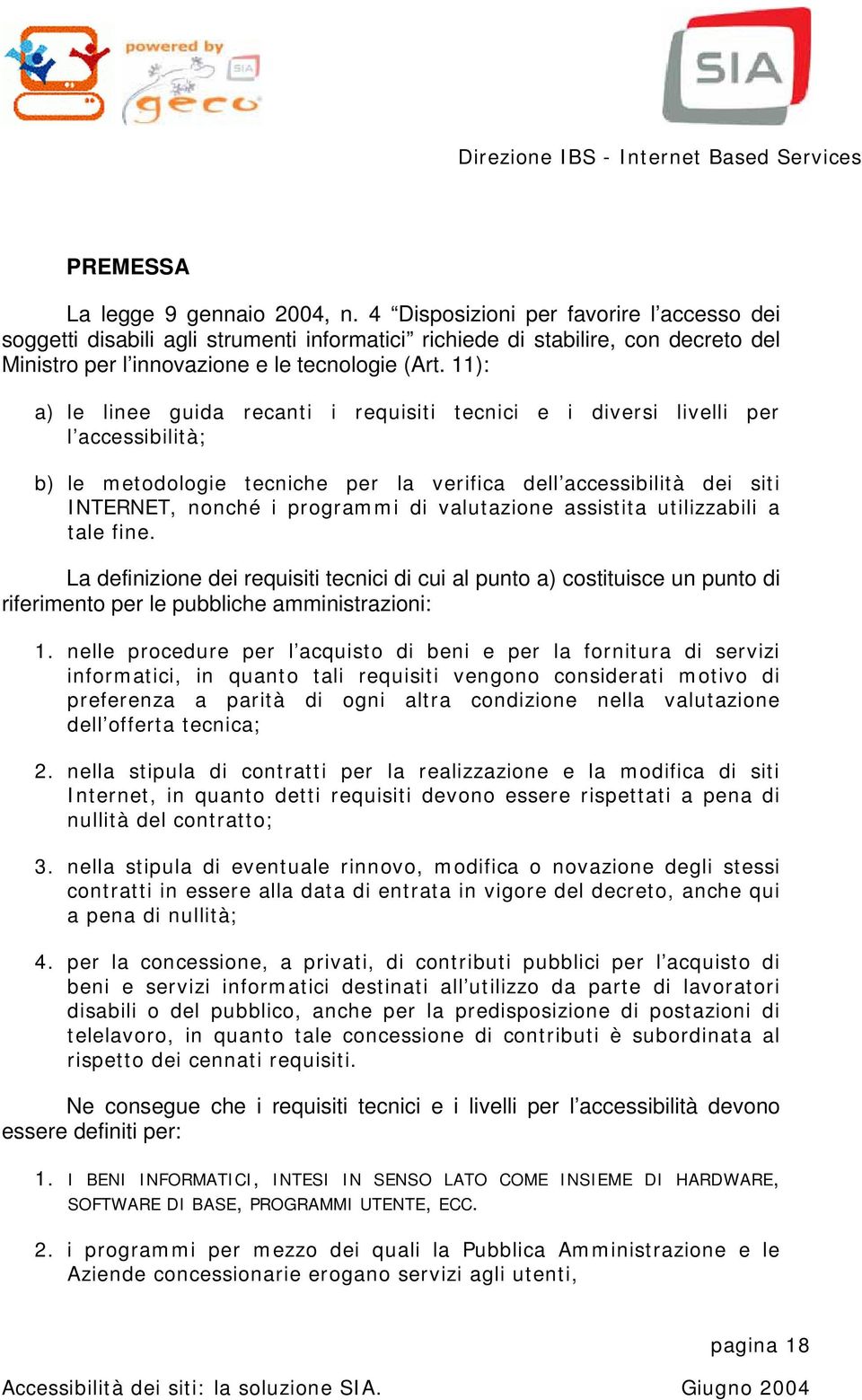 11): a) le linee guida recanti i requisiti tecnici e i diversi livelli per l accessibilità; b) le metodologie tecniche per la verifica dell accessibilità dei siti INTERNET, nonché i programmi di