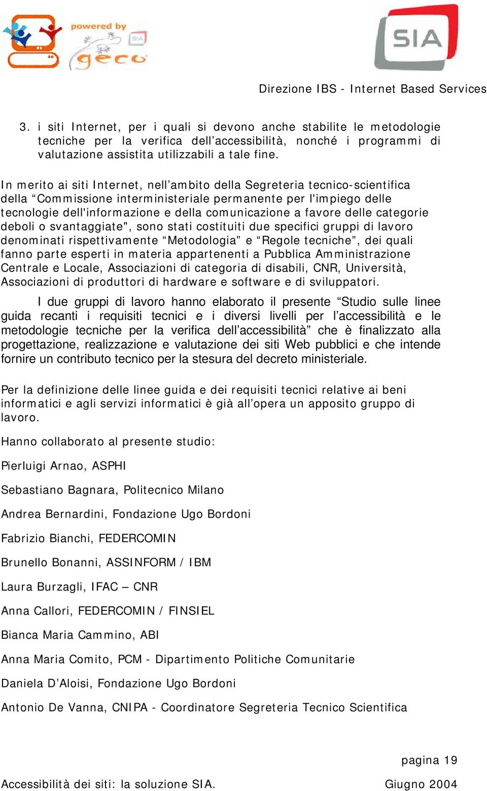 favore delle categorie deboli o svantaggiate", sono stati costituiti due specifici gruppi di lavoro denominati rispettivamente Metodologia e Regole tecniche, dei quali fanno parte esperti in materia