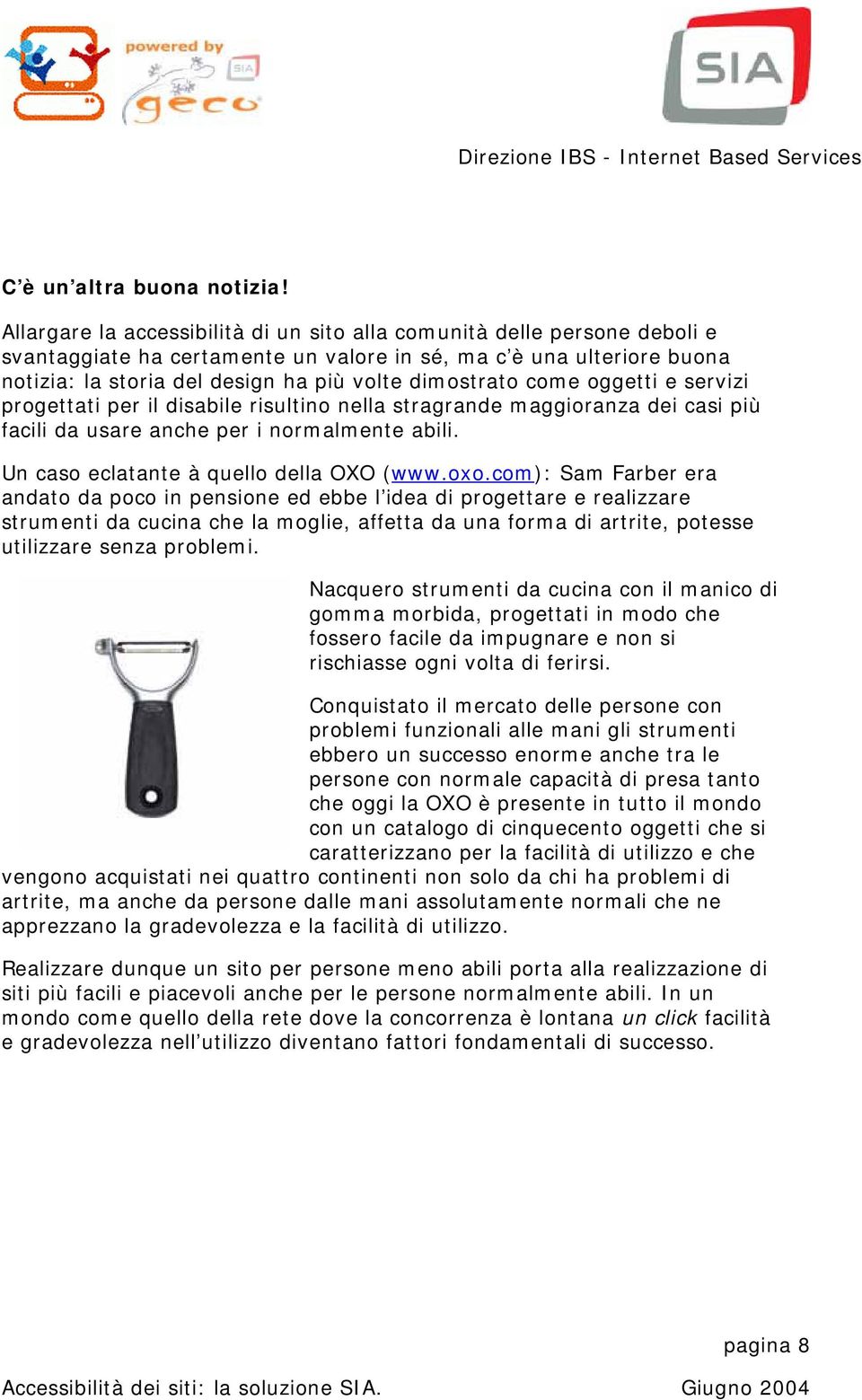 come oggetti e servizi progettati per il disabile risultino nella stragrande maggioranza dei casi più facili da usare anche per i normalmente abili. Un caso eclatante à quello della OXO (www.oxo.