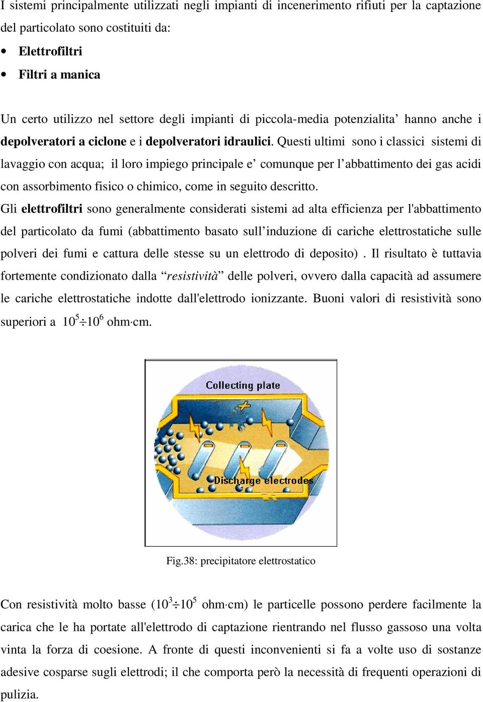 Questi ultimi sono i classici sistemi di lavaggio con acqua; il loro impiego principale e comunque per l abbattimento dei gas acidi con assorbimento fisico o chimico, come in seguito descritto.