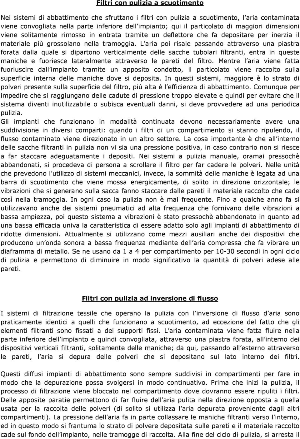 L aria poi risale passando attraverso una piastra forata dalla quale si dipartono verticalmente delle sacche tubolari filtranti, entra in queste maniche e fuoriesce lateralmente attraverso le pareti