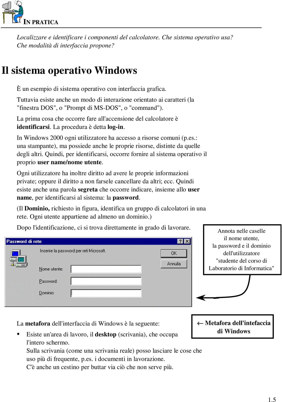 Tuttavia esiste anche un modo di interazione orientato ai caratteri (la "finestra DOS", o "Prompt di MS-DOS", o "command").