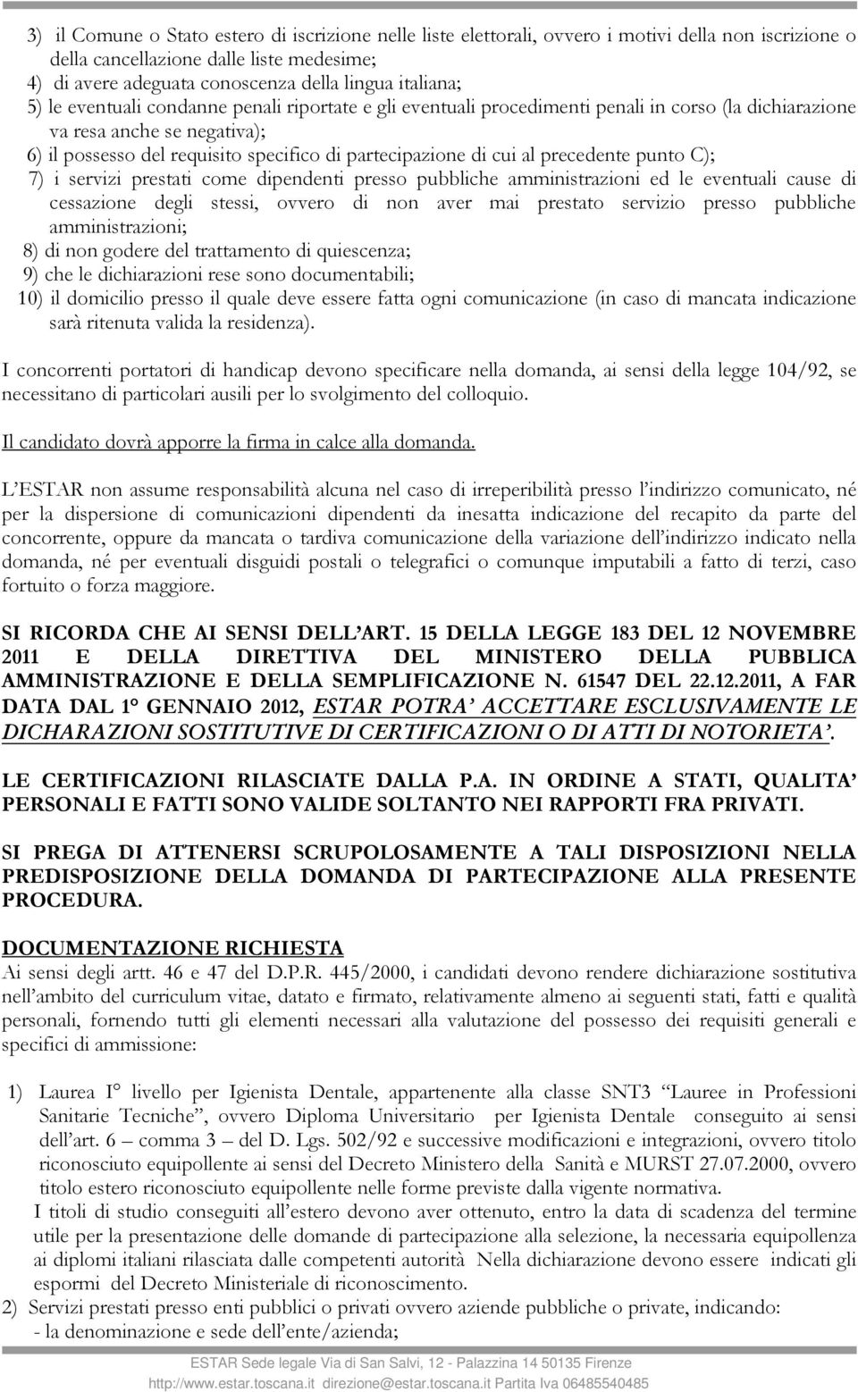 di cui al precedente punto C); 7) i servizi prestati come dipendenti presso pubbliche amministrazioni ed le eventuali cause di cessazione degli stessi, ovvero di non aver mai prestato servizio presso