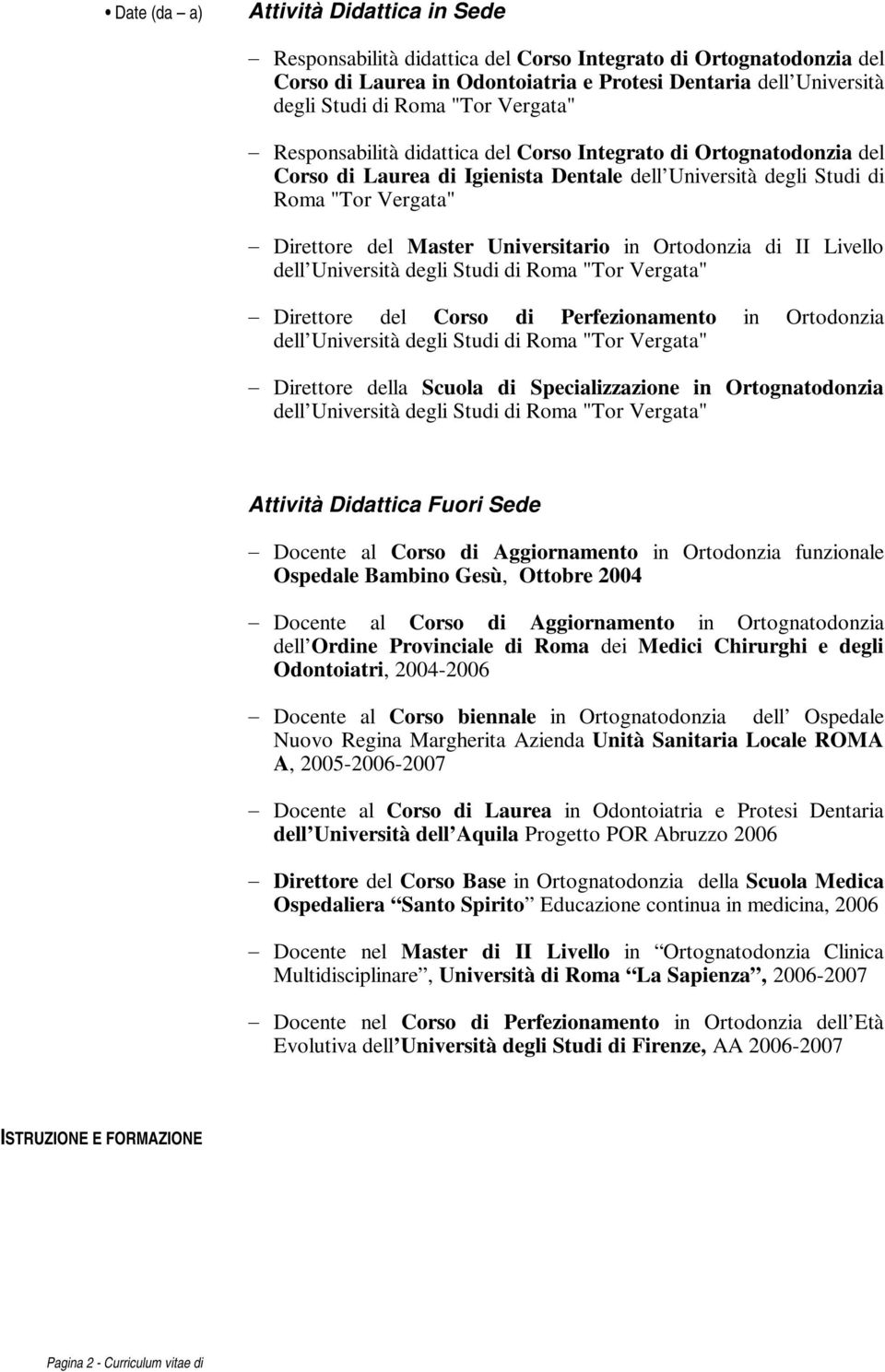 in Ortodonzia di II Livello dell Università degli Studi di Roma "Tor Vergata" Direttore del Corso di Perfezionamento in Ortodonzia dell Università degli Studi di Roma "Tor Vergata" Direttore della