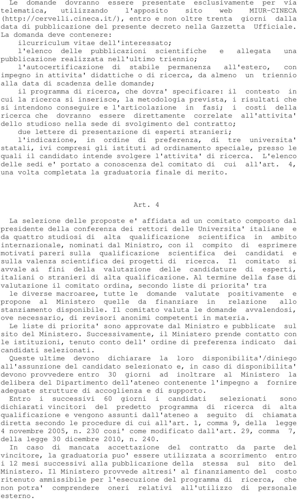 La domanda deve contenere: ilcurriculum vitae dell'interessato; l'elenco delle pubblicazioni scientifiche e allegata una pubblicazione realizzata nell'ultimo triennio; l'autocertificazione di stabile