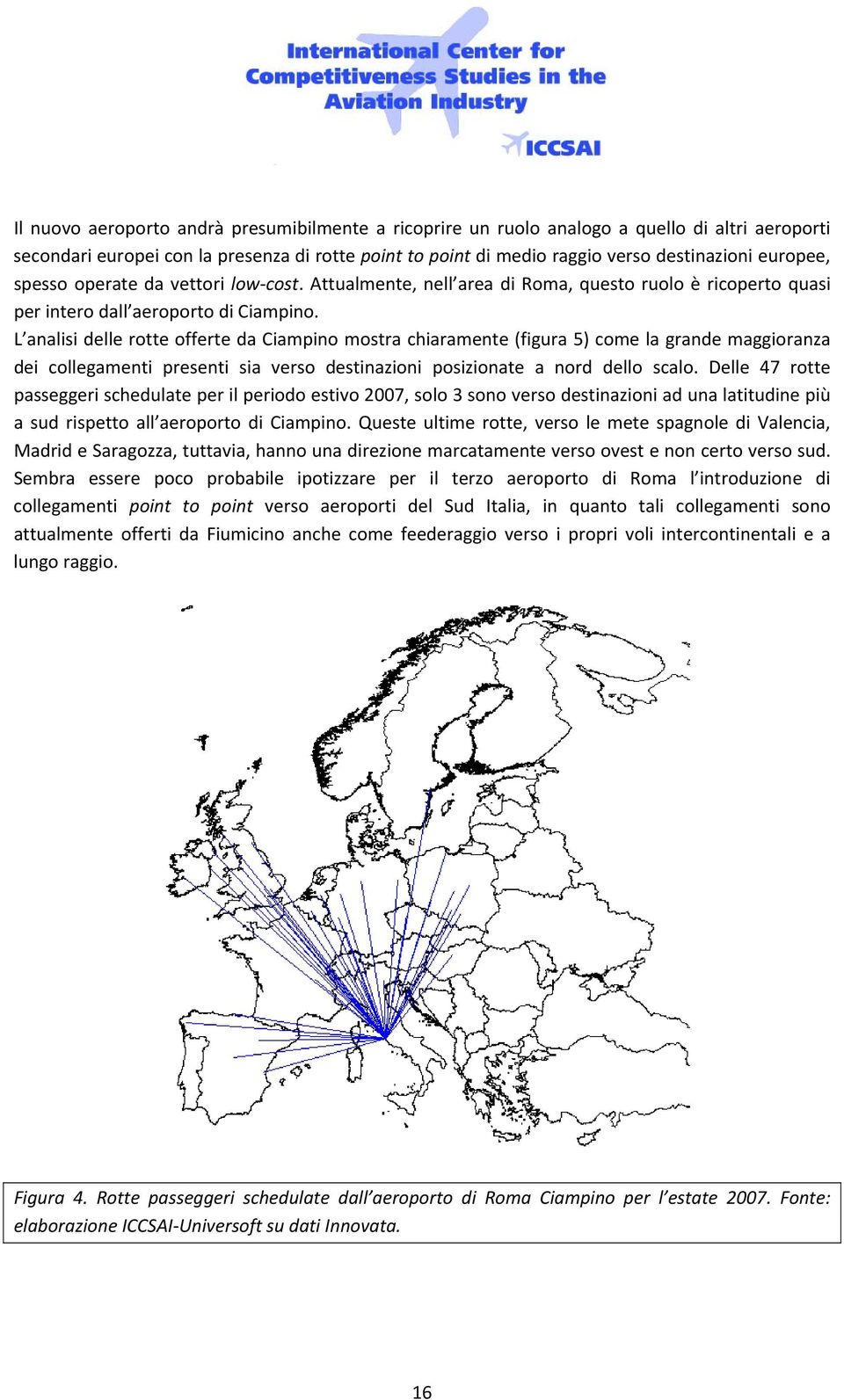 L analisi delle rotte offerte da Ciampino mostra chiaramente (figura 5) come la grande maggioranza dei collegamenti presenti sia verso destinazioni posizionate a nord dello scalo.