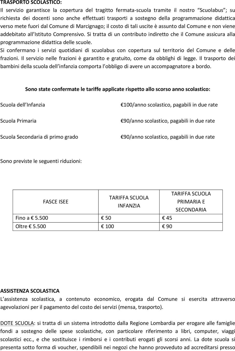 Si tratta di un contributo indiretto che il Comune assicura alla programmazione didattica delle scuole.