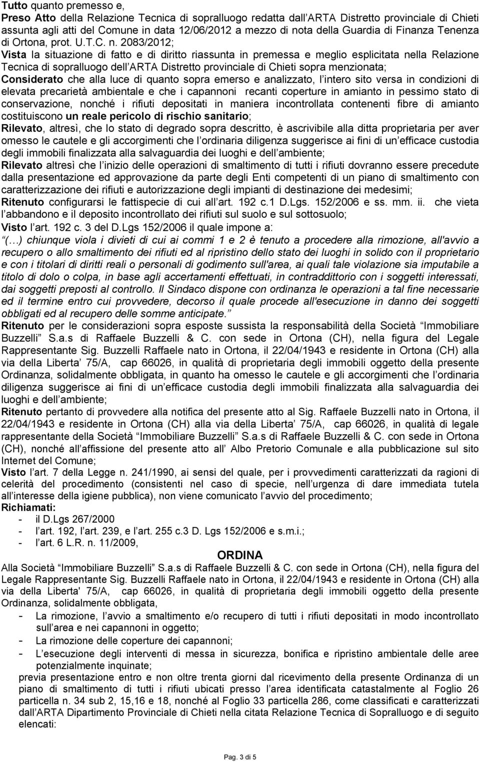 2083/2012; Vista la situazione di fatto e di diritto riassunta in premessa e meglio esplicitata nella Relazione Tecnica di sopralluogo dell ARTA Distretto provinciale di Chieti sopra menzionata;