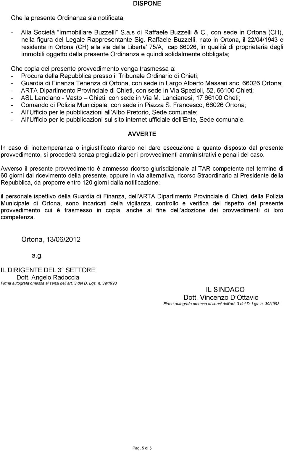 solidalmente obbligata; Che copia del presente provvedimento venga trasmessa a: - Procura della Repubblica presso il Tribunale Ordinario di Chieti; - Guardia di Finanza Tenenza di Ortona, con sede in