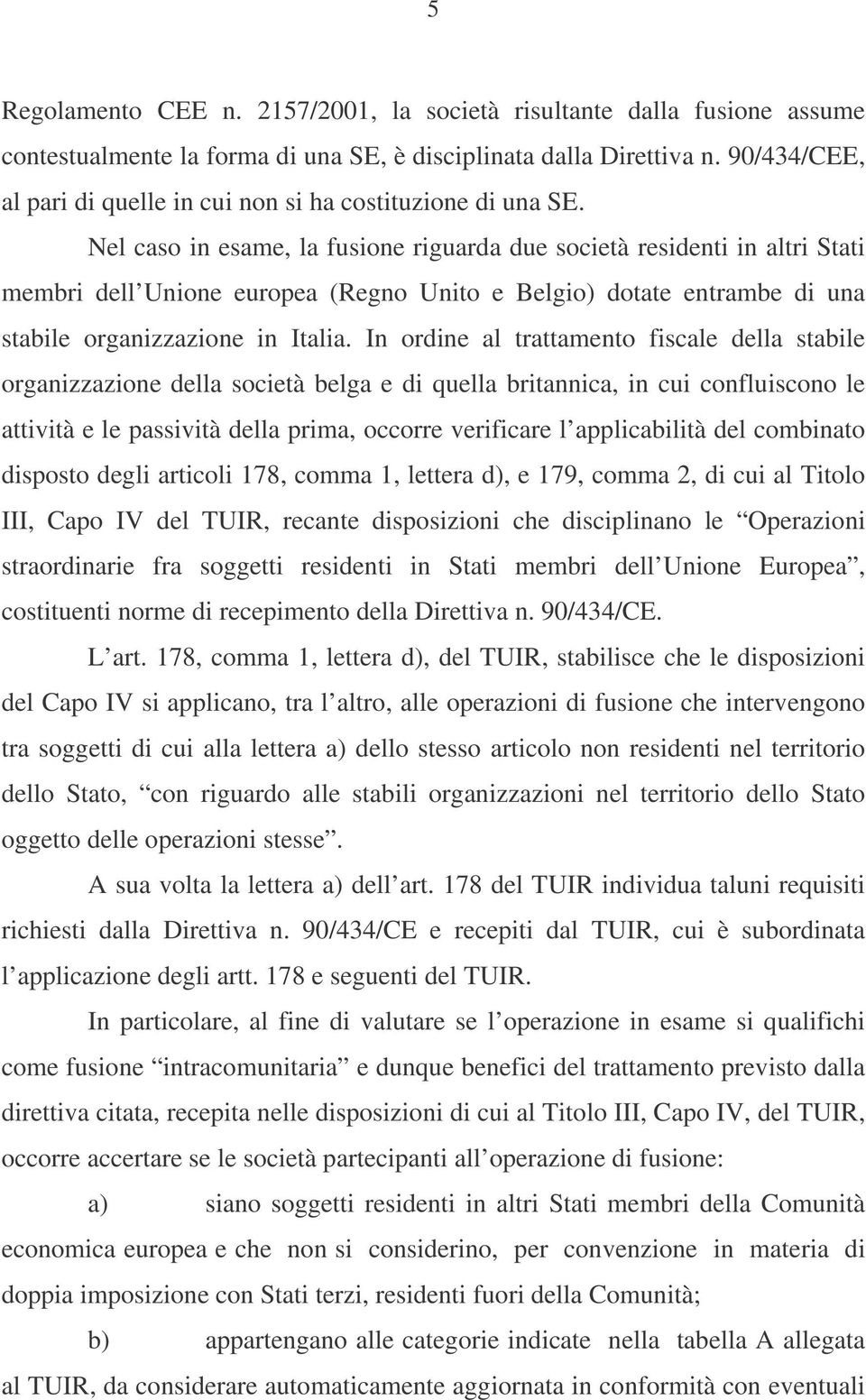 Nel caso in esame, la fusione riguarda due società residenti in altri Stati membri dell Unione europea (Regno Unito e Belgio) dotate entrambe di una stabile organizzazione in Italia.