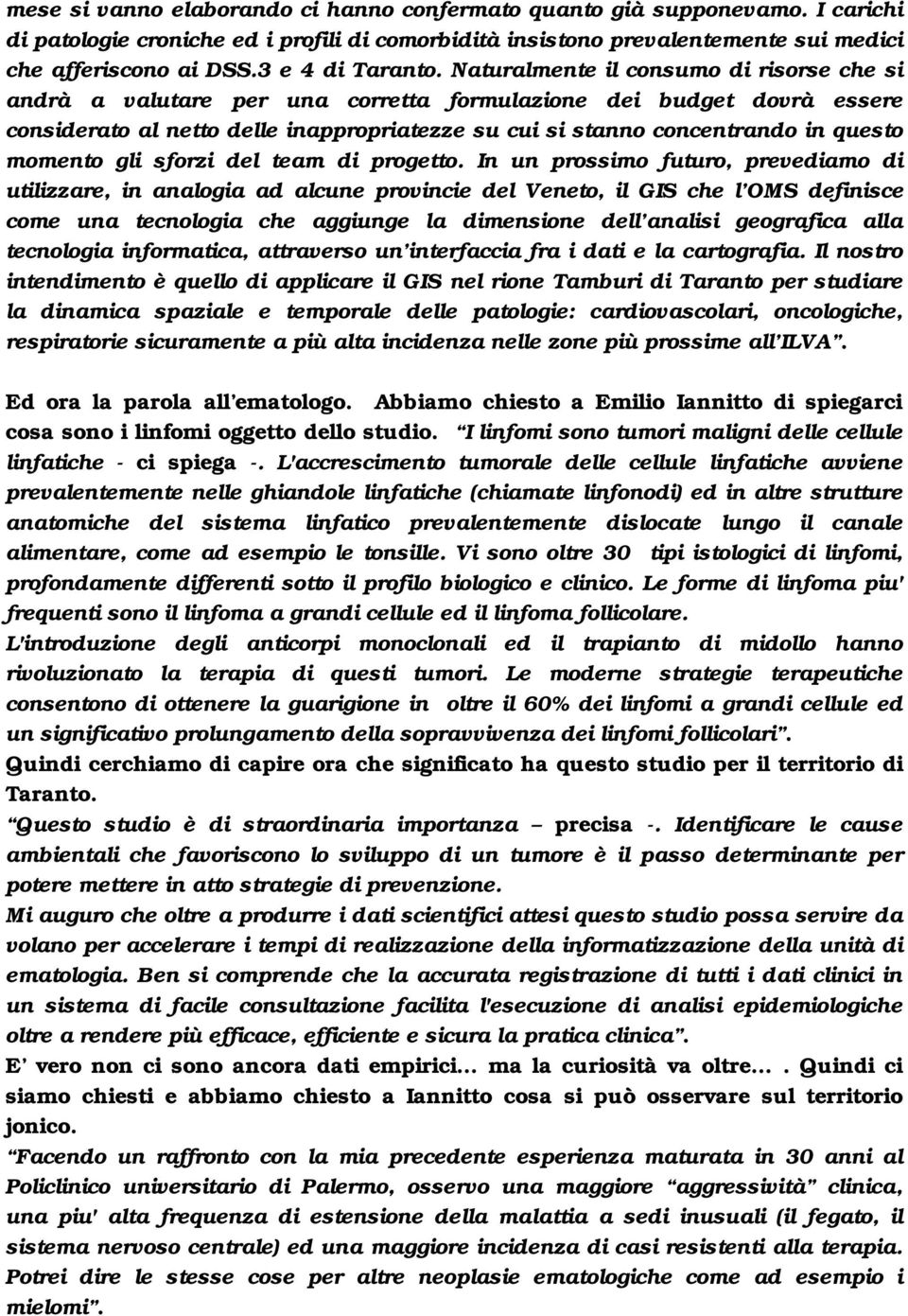 Naturalmente il consumo di risorse che si andrà a valutare per una corretta formulazione dei budget dovrà essere considerato al netto delle inappropriatezze su cui si stanno concentrando in questo