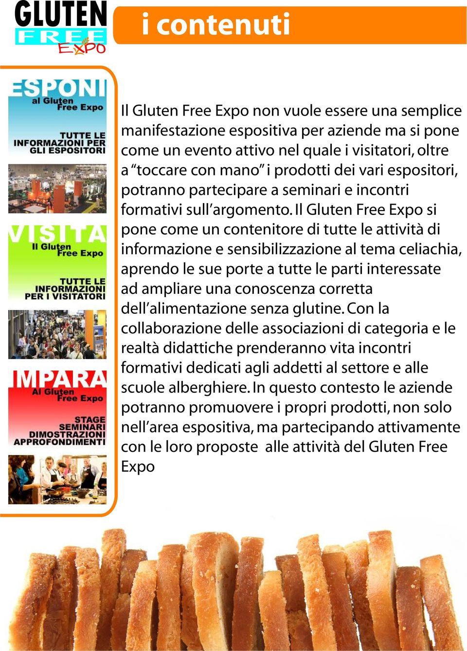 Il Gluten Free Expo si pone come un contenitore di tutte le attività di informazione e sensibilizzazione al tema celiachia, aprendo le sue porte a tutte le parti interessate ad ampliare una