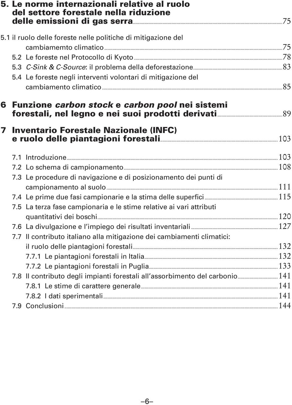 4 Le foreste negli interventi volontari di mitigazione del cambiamento climatico...85 6 Funzione carbon stock e carbon pool nei sistemi forestali, nel legno e nei suoi prodotti derivati.